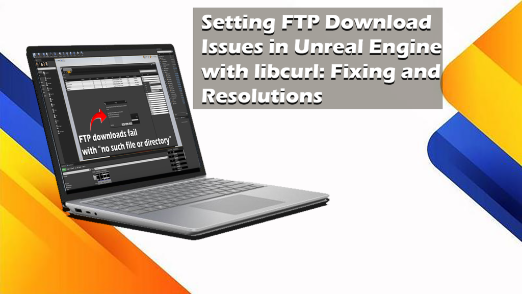 Setting FTP Download Issues in Unreal Engine with libcurl: Fixing and Resolutions